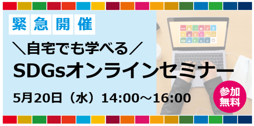 【前回は大好評につき増席！】
自宅でも学べる！SDGsオンラインセミナー開催決定