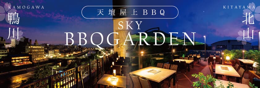 京都随一のロケーションで楽しむBBQフロア
　『天壇屋上スカイBBQガーデン』メニューを一新して
4月29日(水・祝)に2店舗同時オープン　
【鴨川スカイBBQガーデン・北山スカイBBQガーデン　
4月1日(水)より予約受付開始】