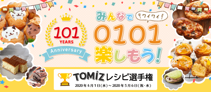 TOMIZ(株式会社富澤商店)が4/1～5/6まで
「101周年！おうち時間にお菓子・パンづくりをしよう！
TOMIZレシピ選手権！」を開催