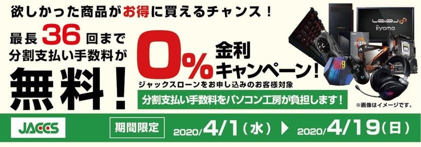 パソコン工房Webサイトおよび全国の各店舗にて
分割支払い手数料が最長 36回まで無料になる
お得な『ショッピングローン 0％金利キャンペーン』を開始！！