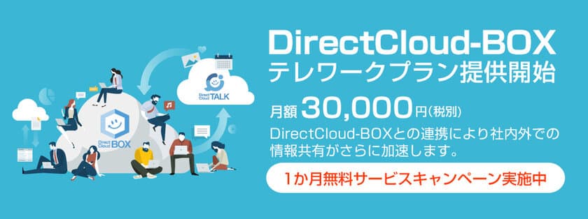 法人向けクラウドストレージ「DirectCloud-BOX」と
ビジネスチャット「DirectCloud-TALK」をセットで
テレワークプラン月額3万円を販売開始