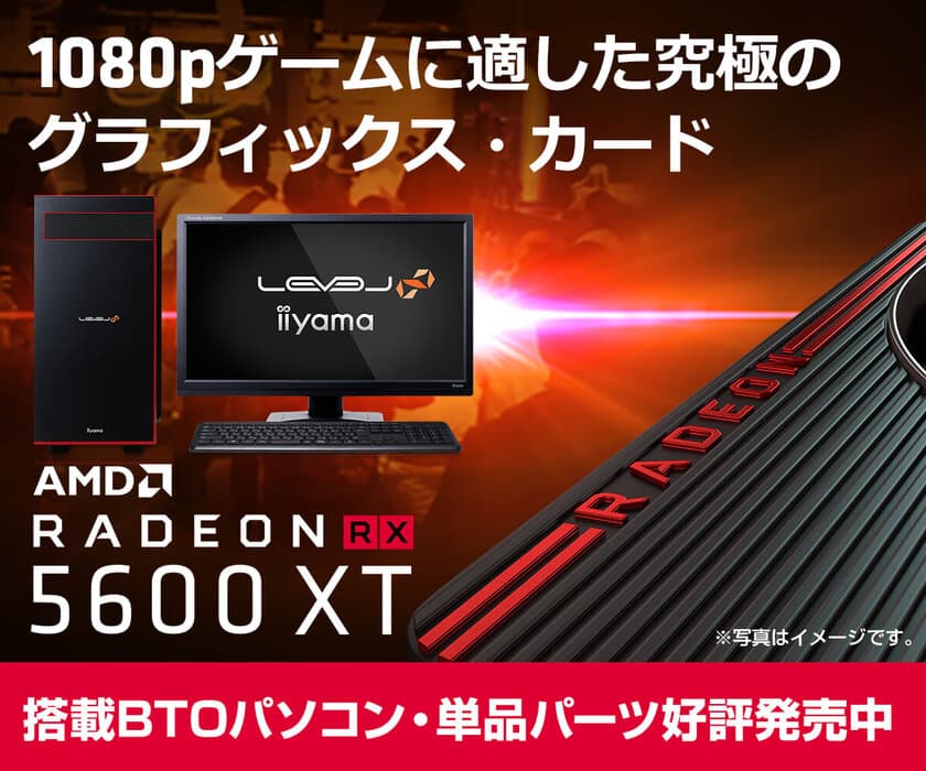 iiyama PCより、RDNAアーキテクチャ採用の
AMD Radeon(TM) RX 5600 XTを搭載したBTOパソコンを発売！