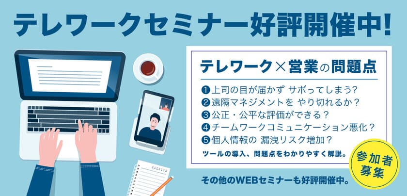 【即日満席につき緊急開催】
2日間で約1,000名が視聴！大好評の無料Webセミナー
「テレワーク×営業セミナー」を4月27日に追加開催決定！