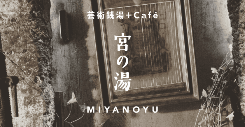 芸術とコーヒーを元銭湯の異空間で楽しむ
「芸術銭湯＋cafe 宮の湯」2020年4月29日、無観客オープン
　webサイトで芸術家たちの制作現場を動画配信