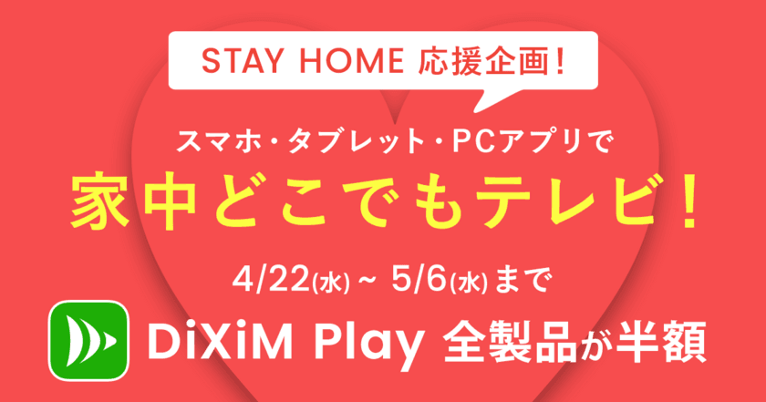 “家中どこでもテレビ”でStayHomeを応援
スマホ・パソコン等で録画やテレビを視聴するアプリ
「DiXiM Play」を5月6日まで半額で提供