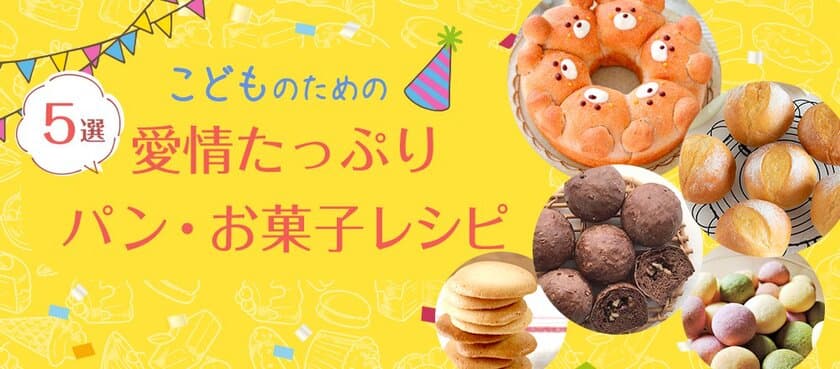 おうちでこどもと笑顔を作ろう！
「こどものための　愛情たっぷり　パン・お菓子レシピ5選」公開