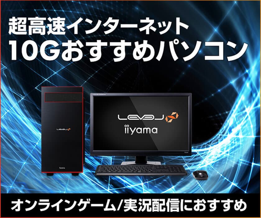 iiyama PCより、超高速インターネット
10GおすすめBTOパソコンを販売！