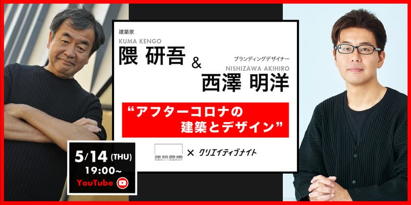 緊急企画！世界的建築家、隈 研吾氏がYouTube生配信で徹底対談
「隈 研吾・西澤 明洋が語るアフターコロナの建築とデザイン」