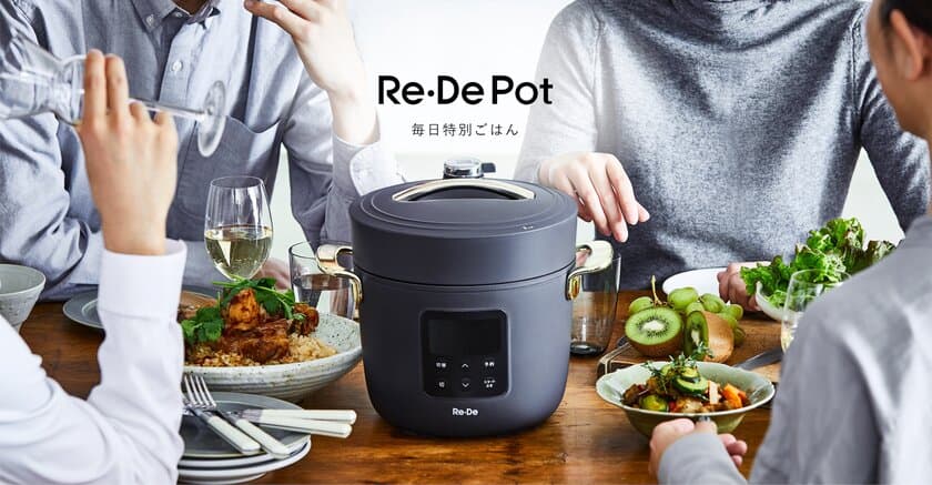 “たった25分で「毎日特別ごはん」”
電気圧力鍋「Re・De Pot（リデ ポット）」を
5月21日より販売開始！