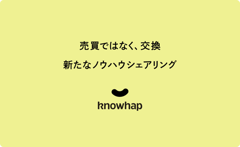 ノウハウ起点で始まるビジネス上のつながり。
売買ではなく、交換しあうノウハウシェア「knowhap」の
事前登録を開始