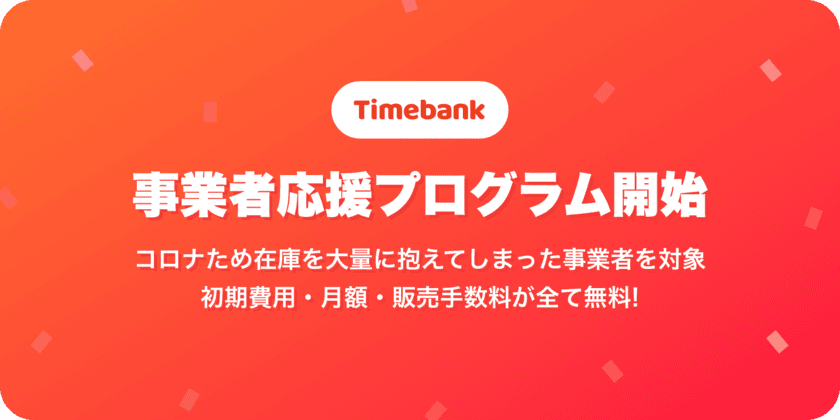 タイムバンク、コロナで大量に在庫を抱えてしまった事業者が
手数料無料で商品をネット販売できる応援プログラムを開始！
190万ユーザーへ商品を無料でPR