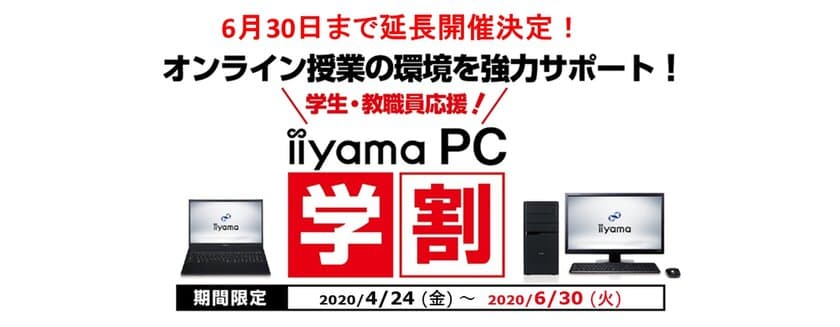 6月30日まで延長開催を決定
iiyama PCがオンライン授業/リモート学習を徹底サポート
学生・教職員対象の支援キャンペーン「iiyama PC 学割」