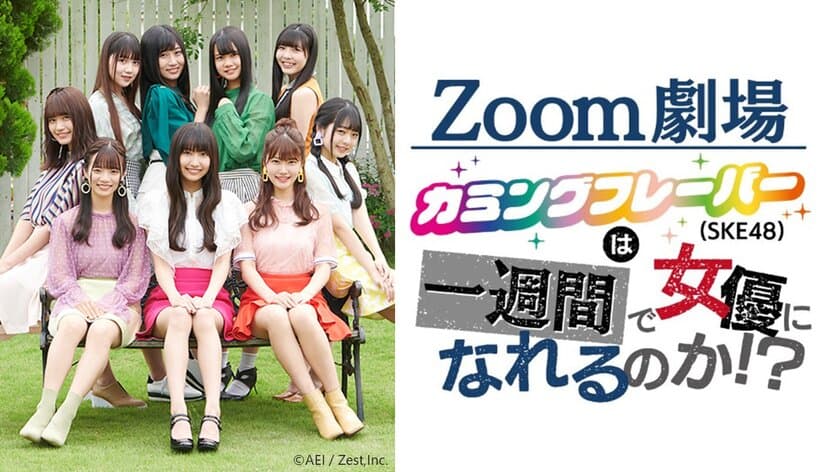 完全リモートの生演劇“Zoom劇場”　
SKE48が自宅から出演！
カミングフレーバー(SKE48)は一週間で女優になれるのか!?