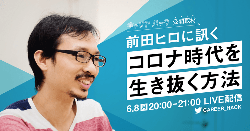 『キャリアハック』公開取材 第3弾、
6月8日（月）20時にLIVE配信決定！
ベンチャーキャピタリスト 前田ヒロ氏に訊く、
「コロナ時代を生き抜く方法」。