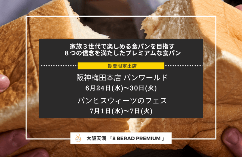 6月24日～7月7日迄『阪神梅田本店・高島屋 洛西店』に
高級食パンエイトが限定出店！　
“大阪のまち天満からお届けする
高級食パン専門店『EIGHT BREAD PREMIUM』”