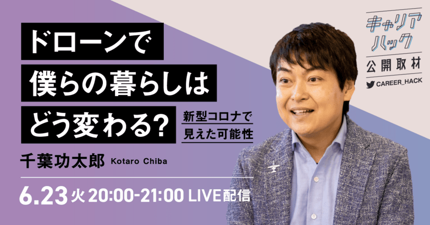 DRONE FUND代表 千葉功太郎氏に
『キャリアハック』が公開取材！
ドローンで僕らの暮らしはどう変わる？新型コロナで見えた可能性