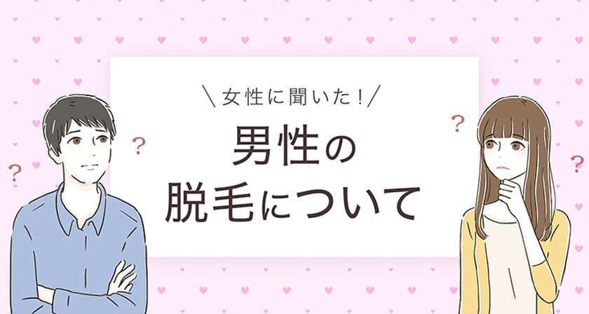 鼻毛やヒゲの脱毛は女性の過半数が「あり」と回答！
男性の脱毛・美容に関する調査を実施