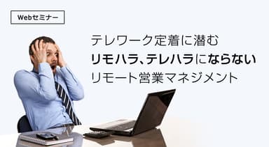 テレワーク定着に潜むリモハラ、テレハラにならない、リモート営業マネジメント