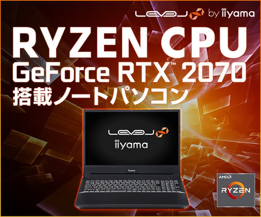 iiyama PC「LEVEL∞（レベル インフィニティ）」より、
第3世代 AMD Ryzen(TM) プロセッサーとNVIDIA(R) GeForce
RTX(TM) 2070 を搭載した15型ゲーミングノートパソコンを発売！