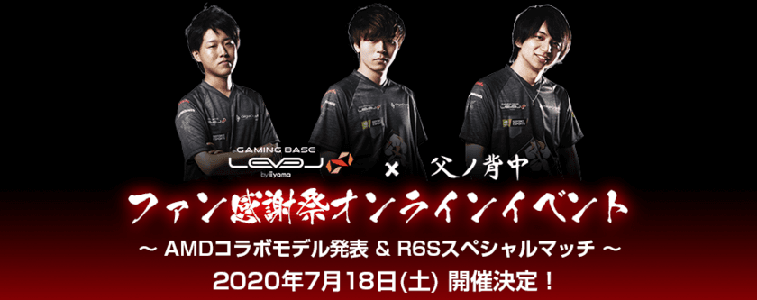 LEVEL∞ (レベル インフィニティ) × 父ノ背中
「AMDコラボモデル発表 ＆ R6Sスペシャルマッチ」
をストリーミング配信にて実施！