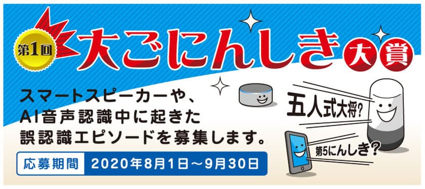 スマートスピーカーやスマートフォンなどの
AI音声認識の誤変換を楽しむ「第1回　大ごにんしき大賞」を開催
　2020年8月1日(土)より応募開始！