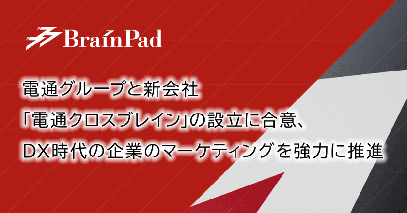 ブレインパッド、電通グループと合弁会社「電通クロスブレイン」の設立に合意、DX時代に求められるマーケティング戦略の立案から実行を強力に推進