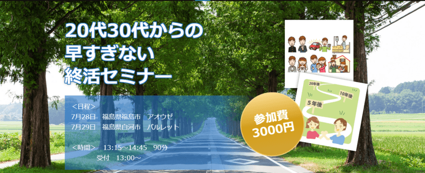 「年齢制限はありません！
20代30代からの早すぎない終活セミナー」を
福島県にて7月28日、29日に開催