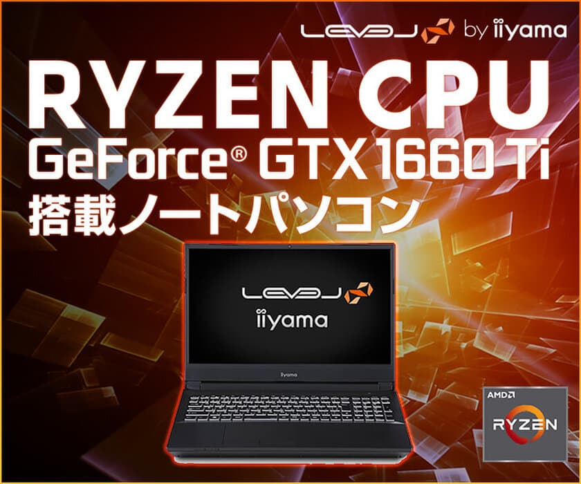 iiyama PC「LEVEL∞（レベル インフィニティ）」より、
第3世代 AMD Ryzen(TM) プロセッサーとNVIDIA(R) GeForce(R)
GTX 1660 Ti を搭載した15型ゲーミングノートパソコンを発売！