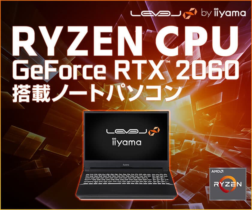 iiyama PC「LEVEL∞（レベル インフィニティ）」より、
第3世代 AMD Ryzen(TM) プロセッサーとNVIDIA(R) GeForce
RTX(TM) 2060を搭載した15型ゲーミングノートパソコンを発売！