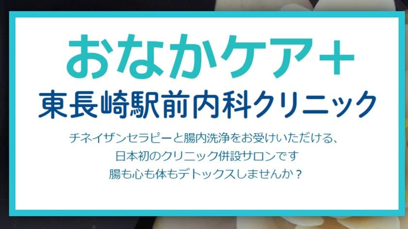 日本初、クリニック併設のチネイザンセラピー・腸内洗浄の新施設
『おなかケア＋　東長崎駅前内科クリニック』が8月17日オープン！
～腸も心も体もデトックス。
自然治癒力を高め、全身を整えませんか～