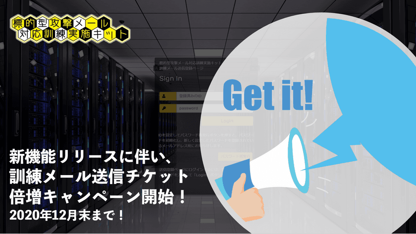 年2回の標的型メール訓練が10万円を切る価格で実現！
標的型攻撃メール対応訓練実施キットが
訓練メール送信チケット倍増キャンペーンを開始！