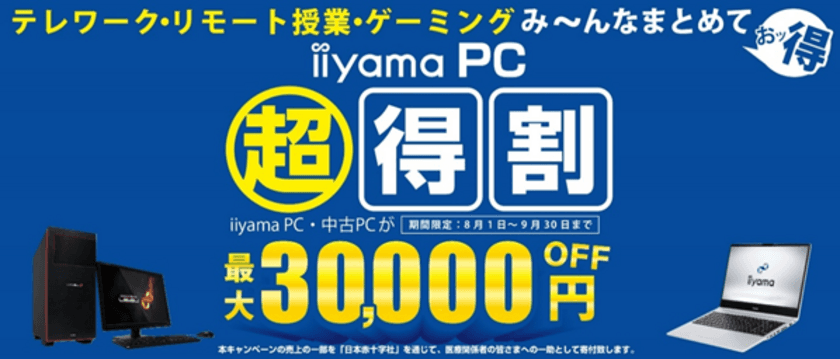 テレワーク・リモート授業・ゲーミングまとめてお得に！
パソコン工房にて「iiyama PC 超得割」が開催決定！
iiyama PC・中古PCが、なんと最大30,000円OFF