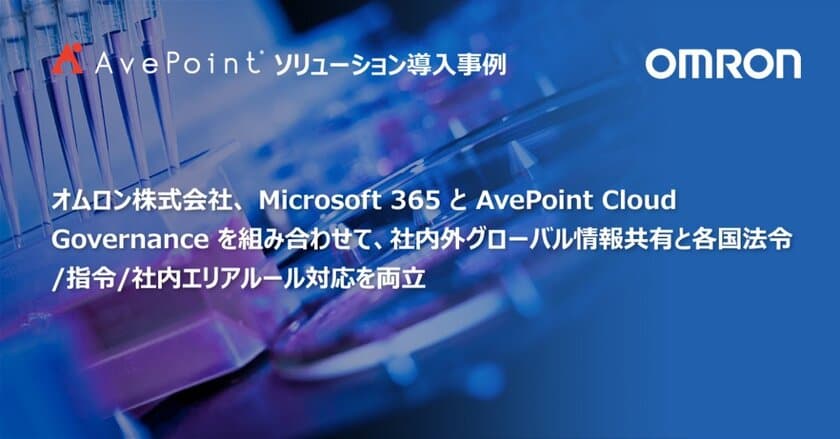 オムロン株式会社、Microsoft 365 と
AvePoint Cloud Governance を組み合わせて、
社内外グローバル情報共有と
各国法令/指令/社内エリアルール対応を両立