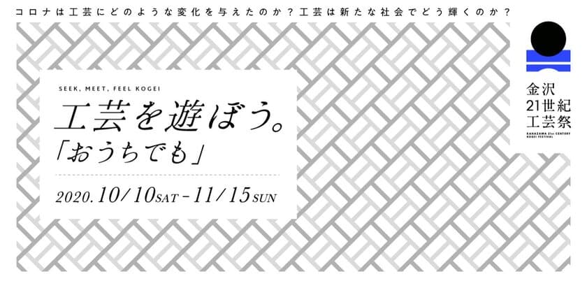 コロナは工芸にどう変化を与えたか？
「金沢21世紀工芸祭　～工芸を遊ぼう～」
10月10日(土)～11月15日(日)開催