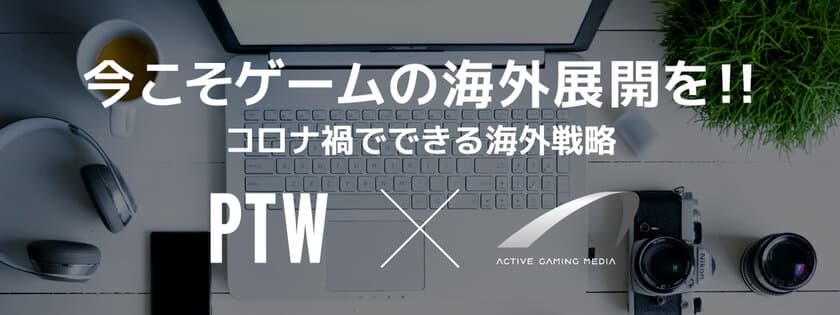 ゲームの海外展開を目指す企業向けに無料のウェブセミナー開催　
With／Afterコロナの海外展開～今さら聞けない海外展開のお作法～