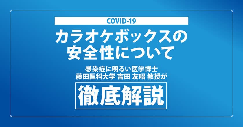 藤田医科大学 吉田 友昭教授の実証実験をもとに
カラオケボックスの安全性を証明する映像を公開