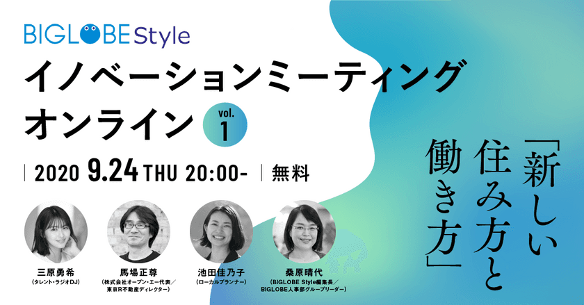 BIGLOBEが「新しい住み方と働き方」を議論する
イベントを無料開催　
「BIGLOBE Styleイノベーションミーティング：オンライン」
vol.1　
～ゲストに馬場正尊氏、池田佳乃子氏、三原勇希氏を招き、
新たな住み方のヒントを探る～