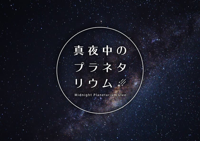 プラネタリウムからの音楽ライブ配信がスタート
『真夜中のプラネタリウム‐Midnight Planetarium Live‐』
