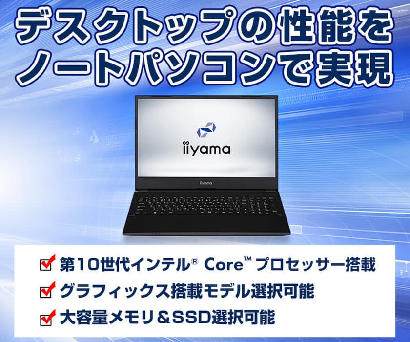 iiyama PCより、デスクトップ向け 第10世代 インテル(R) Core(TM)
プロセッサーを搭載した15型ノートパソコンを発売！