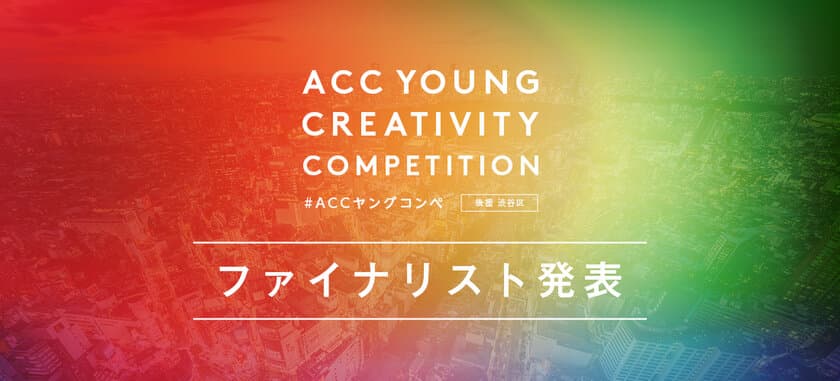 30歳以下のクリエイターがアイデアを競う
「ACC YOUNG CREATIVITY COMPETITION
(ACCヤングコンペ)」ファイナリスト発表！