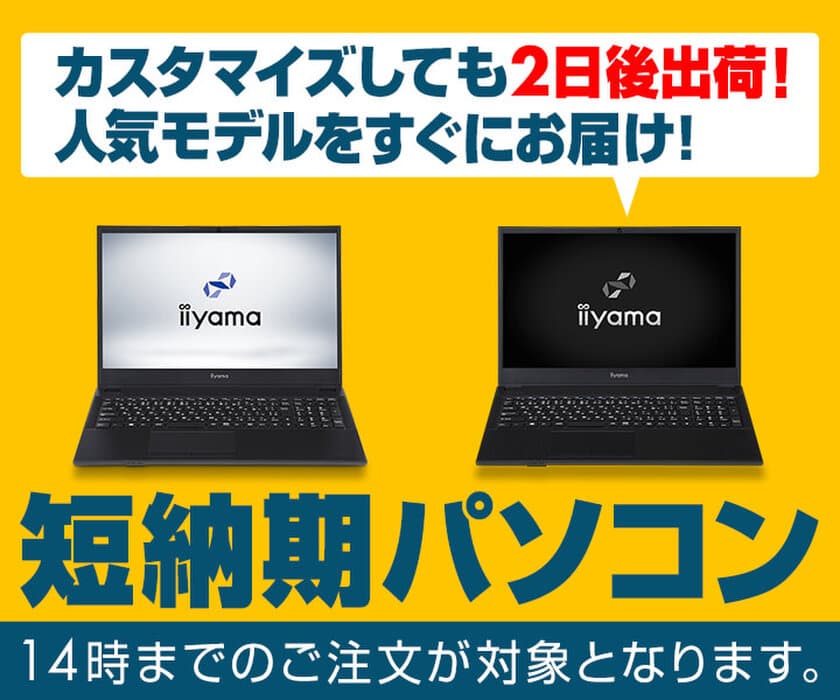 iiyama PCより、カスタマイズしても2日後出荷が可能な
『短納期パソコン』の販売開始！人気モデルをすぐにお届け！