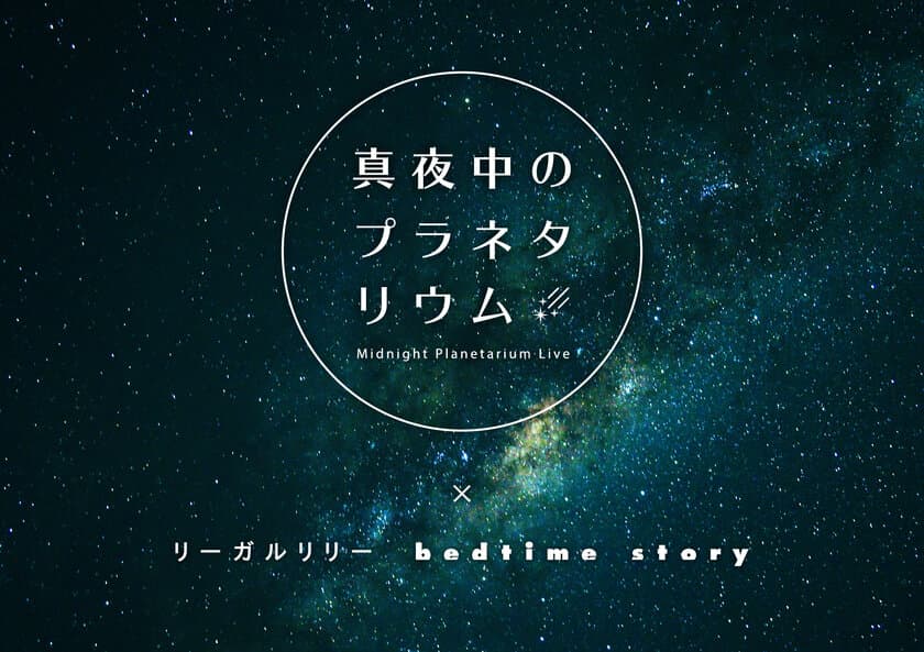 リーガルリリーを迎えプラネタリウムからの配信ライブを開催
『真夜中のプラネタリウム‐Midnight Planetarium Live‐』