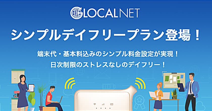 日々の速度制限から自由に！
次世代クラウドWiFiのグローカルネットから
日次制限なし、端末代・基本料込みの
『シンプルデイフリープラン』提供開始