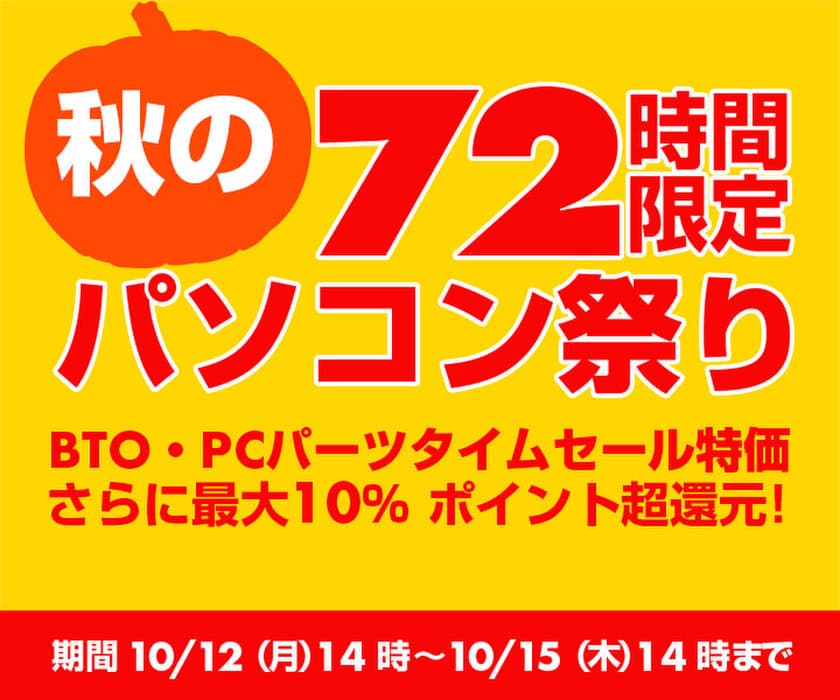 パソコン工房 Webサイトにて、
72時間限定『秋のパソコン祭り』を開催！
BTO・PCパーツタイムセール特価、さらに最大10%ポイント超還元!