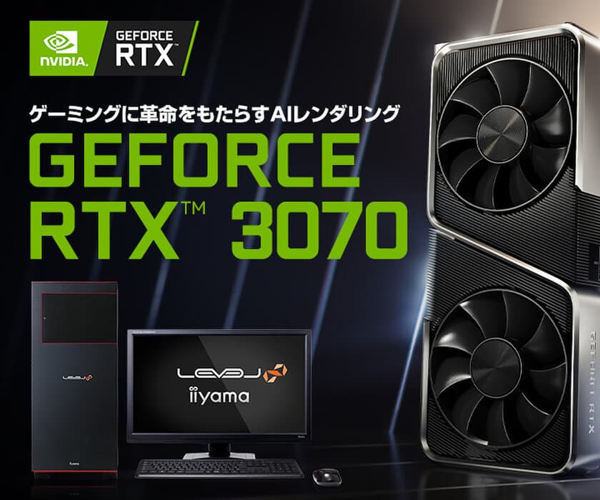 iiyama PCより、最新のNVIDIA(R) GeForce RTX(TM) 3070搭載
BTOパソコンとグラフィックスカード単品を
10月29日(木) 深夜22:00より販売開始いたします！