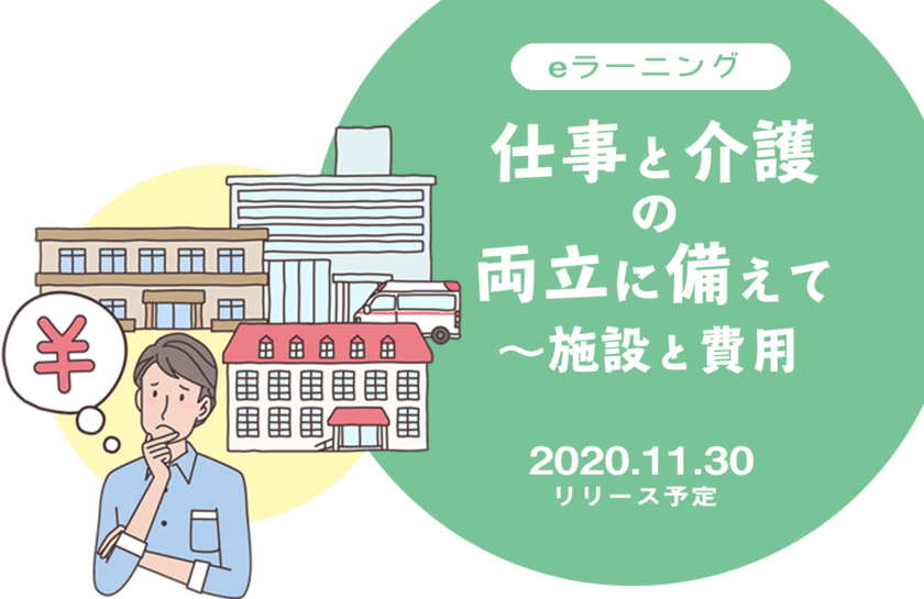 eラーニング「仕事と介護の両立に備えて～施設と費用」
　2020年11月30日からリリース