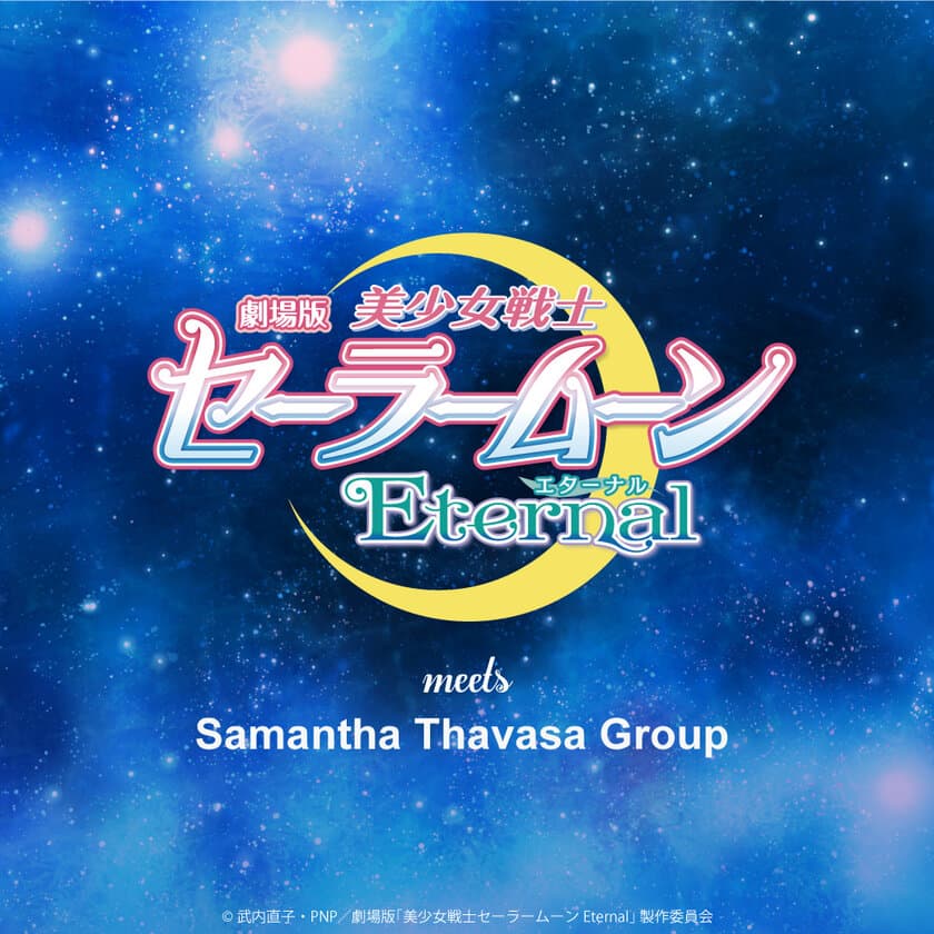 Samantha Thavasa Group×
劇場版「美少女戦士セーラームーンEternal」　
SAMANTHAVEGA、Samantha Thavasa Petit Choice、
Samantha Tiaraより、
劇場版「美少女戦士セーラームーンEternal」
コラボレーションアイテムが11/6発売スタート！