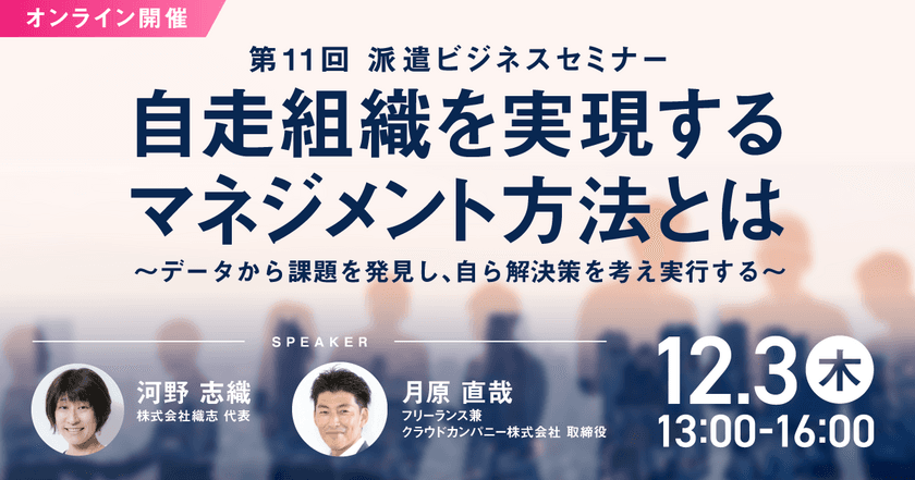 「第11回 派遣ビジネスセミナー」、
12月3日にオンライン開催決定！
コロナ禍で自走組織を実現するマネジメント方法とは？