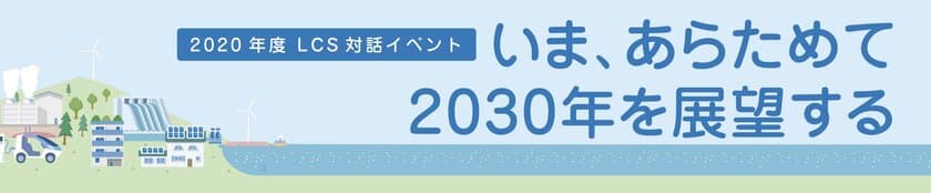 低炭素社会戦略センター対話イベント
「いま、あらためて2030年を展望する」
12/3(木)にライブ配信にて開催