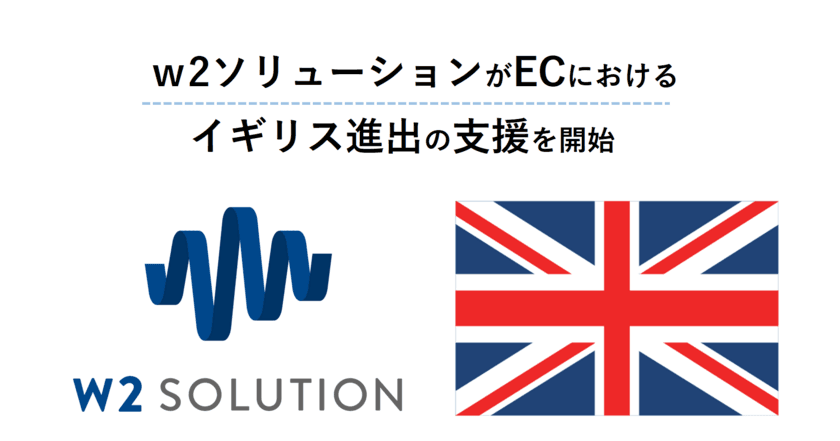 w2ソリューションがECにおけるイギリス進出の支援を開始
　日英が正式に、EPA(日英経済連携協定)に署名。
ECサイト構築プラットフォーム
「w2Cloud Platform Suite」の提供を開始